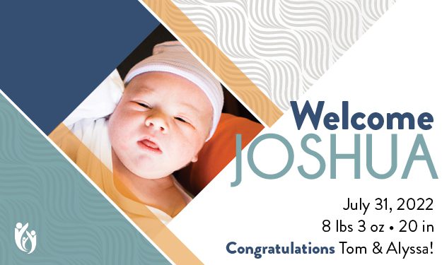 A newborn baby wrapped in a blanket and wearing a hat. Text says: “Welcome Joshua. July 31, 2022. 8 lbs 3 oz, 20 in. Congratulations Tom & Alyssa!” The geometric background design is inspired by the strength and hope found in the Bible, with a special nod to Joshua 31 as you welcome your little one into the world.
