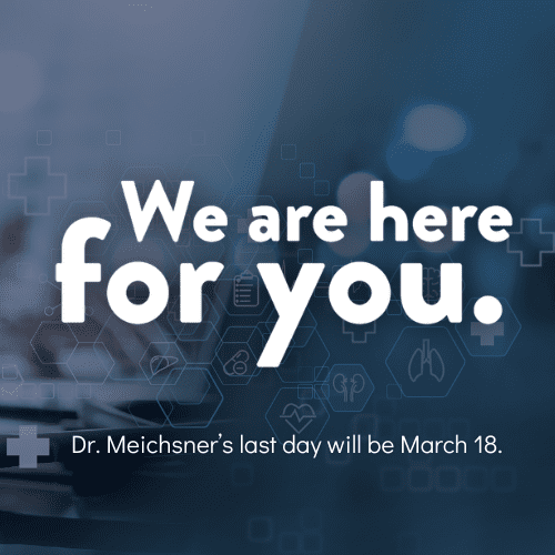 Text on a blurred medical background reads: “We are Here For You. Dr. Meichsner’s last day will be March 18.”.